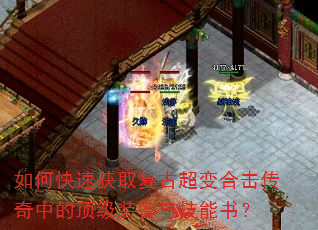 如何快速获取复古超变合击传奇中的顶级装备与技能书? 如何快速获取复古超变合击传奇中的顶级装备与技能书?