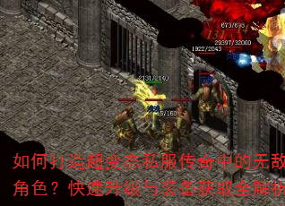 如何打造超变态私服传奇中的无敌角色?快速升级与装备获取全解析 如何打造超变态私服传奇中的无敌角色?快速升级与装备获取全解析