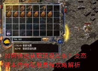 如何快速获取顶级装备?变态版本传奇私服最强攻略解析 如何快速获取顶级装备?变态版本传奇私服最强攻略解析