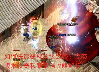 如何快速获取顶级装备?变态版本传奇私服最强攻略解析 如何快速获取顶级装备?变态版本传奇私服最强攻略解析