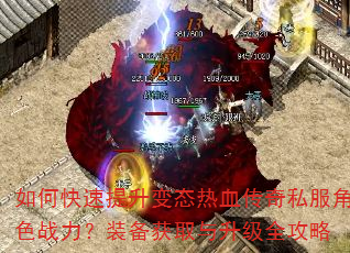 如何快速提升变态热血传奇私服角色战力?装备获取与升级全攻略 如何快速提升变态热血传奇私服角色战力?装备获取与升级全攻略