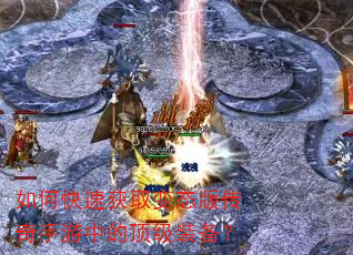 如何快速获取变态版传奇手游中的顶级装备? 如何快速获取变态版传奇手游中的顶级装备?