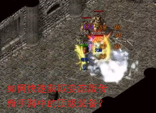 如何快速获取变态版传奇手游中的顶级装备? 如何快速获取变态版传奇手游中的顶级装备?