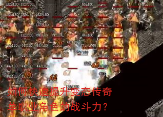 如何快速提升变态传奇单职业角色的战斗力? 如何快速提升变态传奇单职业角色的战斗力?
