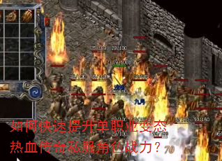 如何快速提升单职业变态热血传奇私服角色战力? 如何快速提升单职业变态热血传奇私服角色战力?