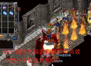新开超变大极品私服如何高效开荒并卡位击败BOSS? 新开超变大极品私服如何高效开荒并卡位击败BOSS?