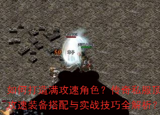 如何打造满攻速角色?传奇私服顶级攻速装备搭配与实战技巧全解析? 如何打造满攻速角色?传奇私服顶级攻速装备搭配与实战技巧全解析?