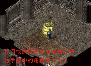 如何快速提升变态合击传奇版手游中的角色战斗力? 如何快速提升变态合击传奇版手游中的角色战斗力?
