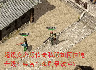 超级变态版传奇私服如何快速升级?装备怎么刷最效率? 超级变态版传奇私服如何快速升级?装备怎么刷最效率?