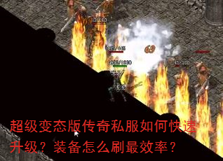 超级变态版传奇私服如何快速升级?装备怎么刷最效率? 超级变态版传奇私服如何快速升级?装备怎么刷最效率?