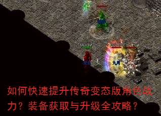 如何快速提升传奇变态版角色战力?装备获取与升级全攻略? 如何快速提升传奇变态版角色战力?装备获取与升级全攻略?