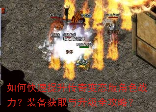 如何快速提升传奇变态版角色战力?装备获取与升级全攻略? 如何快速提升传奇变态版角色战力?装备获取与升级全攻略?
