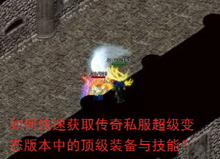 如何快速获取传奇私服超级变态版本中的顶级装备与技能? 如何快速获取传奇私服超级变态版本中的顶级装备与技能?