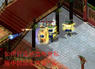 如何打造热血传奇私服中的顶级神装? 如何打造热血传奇私服中的顶级神装?