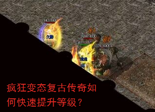 疯狂变态复古传奇如何快速提升等级? 疯狂变态复古传奇如何快速提升等级?