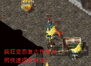 疯狂变态复古传奇如何快速提升等级? 疯狂变态复古传奇如何快速提升等级?