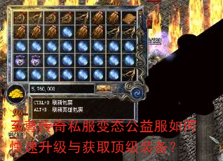 至尊传奇私服变态公益服如何快速升级与获取顶级装备? 至尊传奇私服变态公益服如何快速升级与获取顶级装备?