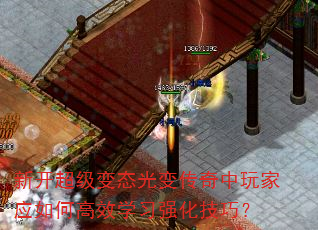 新开超级变态光变传奇中玩家应如何高效学习强化技巧? 新开超级变态光变传奇中玩家应如何高效学习强化技巧?