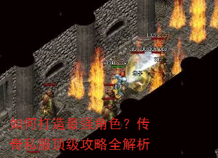如何打造最强角色?传奇私服顶级攻略全解析 如何打造最强角色?传奇私服顶级攻略全解析