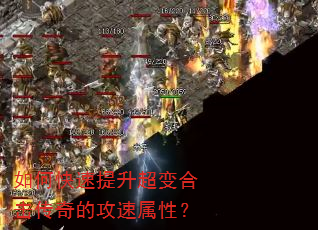 如何快速提升超变合击传奇的攻速属性? 如何快速提升超变合击传奇的攻速属性?