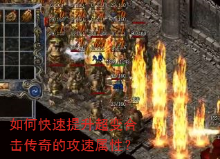 如何快速提升超变合击传奇的攻速属性? 如何快速提升超变合击传奇的攻速属性?
