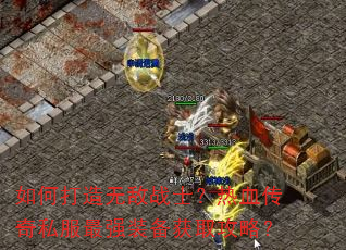 如何打造无敌战士?热血传奇私服最强装备获取攻略? 如何打造无敌战士?热血传奇私服最强装备获取攻略?
