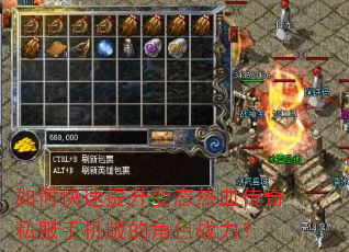 如何快速提升变态热血传奇私服手机版的角色战力? 如何快速提升变态热血传奇私服手机版的角色战力?