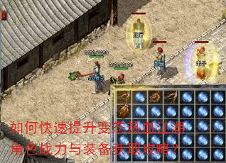 如何快速提升变态热血江湖角色战力与装备获取攻略? 如何快速提升变态热血江湖角色战力与装备获取攻略?