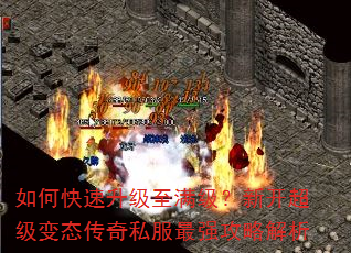 如何快速升级至满级?新开超级变态传奇私服最强攻略解析 如何快速升级至满级?新开超级变态传奇私服最强攻略解析