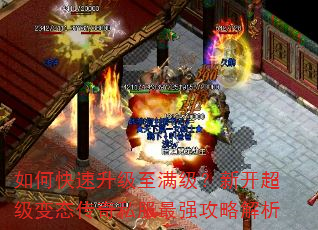 如何快速升级至满级?新开超级变态传奇私服最强攻略解析 如何快速升级至满级?新开超级变态传奇私服最强攻略解析