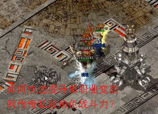 如何快速提升单职业变态网传奇私服角色战斗力? 如何快速提升单职业变态网传奇私服角色战斗力?