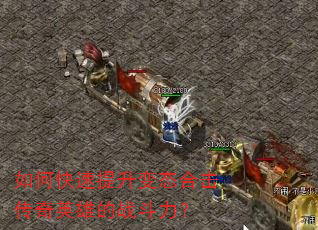 如何快速提升变态合击传奇英雄的战斗力? 如何快速提升变态合击传奇英雄的战斗力?