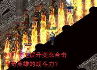 如何快速提升变态合击传奇英雄的战斗力? 如何快速提升变态合击传奇英雄的战斗力?