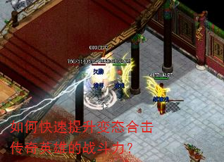 如何快速提升变态合击传奇英雄的战斗力? 如何快速提升变态合击传奇英雄的战斗力?