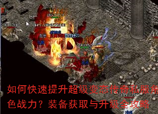 如何快速提升超级变态传奇私服角色战力?装备获取与升级全攻略 如何快速提升超级变态传奇私服角色战力?装备获取与升级全攻略