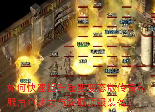 如何快速提升超变变态版传奇私服角色战力与获取顶级装备? 如何快速提升超变变态版传奇私服角色战力与获取顶级装备?