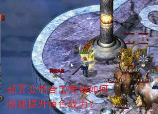 新开变态合击传奇如何快速提升角色战力? 新开变态合击传奇如何快速提升角色战力?
