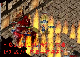 韩版变态私服传奇如何快速提升战力与获取稀有装备? 韩版变态私服传奇如何快速提升战力与获取稀有装备?