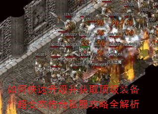 如何快速升级并获取顶级装备?超变态传奇私服攻略全解析 如何快速升级并获取顶级装备?超变态传奇私服攻略全解析