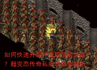如何快速升级并获取顶级装备?超变态传奇私服攻略全解析 如何快速升级并获取顶级装备?超变态传奇私服攻略全解析