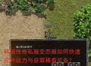 韩版传奇私服变态服如何快速提升战力与获取稀有装备? 韩版传奇私服变态服如何快速提升战力与获取稀有装备?