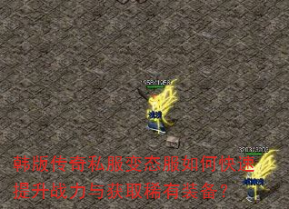韩版传奇私服变态服如何快速提升战力与获取稀有装备? 韩版传奇私服变态服如何快速提升战力与获取稀有装备?
