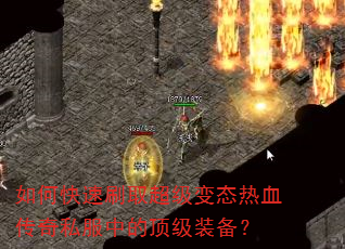 如何快速刷取超级变态热血传奇私服中的顶级装备? 如何快速刷取超级变态热血传奇私服中的顶级装备?