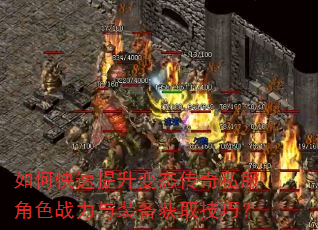 如何快速提升变态传奇私服角色战力与装备获取技巧? 如何快速提升变态传奇私服角色战力与装备获取技巧?