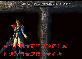 如何打造传奇狂风项链?属性选择与合成技巧全解析 如何打造传奇狂风项链?属性选择与合成技巧全解析